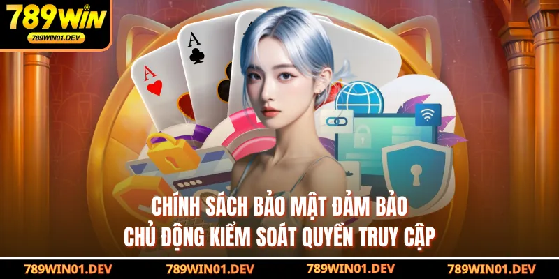 Chính sách bảo mật đảm bảo chủ động kiểm soát quyền truy cập